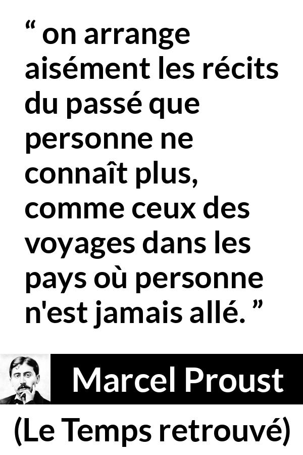 Citation de Marcel Proust sur l'arrangement tirée du Temps retrouvé - on arrange aisément les récits du passé que personne ne connaît plus, comme ceux des voyages dans les pays où personne n'est jamais allé.