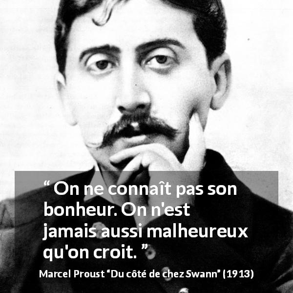 Citation de Marcel Proust sur le bonheur tirée de Du côté de chez Swann - On ne connaît pas son bonheur. On n'est jamais aussi malheureux qu'on croit.