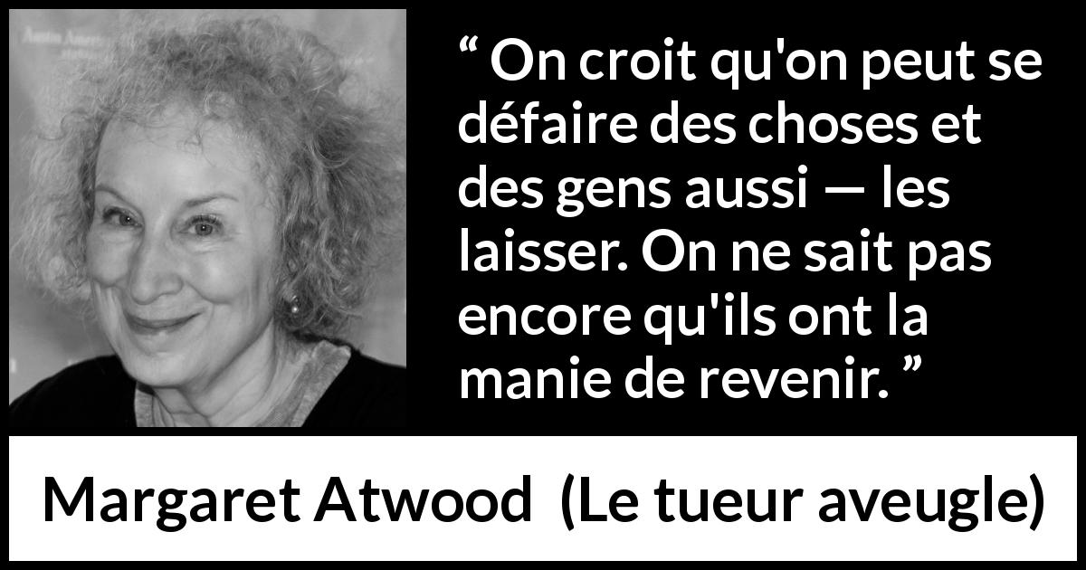 Citation de Margaret Atwood sur l'abandon tirée du tueur aveugle - On croit qu'on peut se défaire des choses et des gens aussi — les laisser. On ne sait pas encore qu'ils ont la manie de revenir.