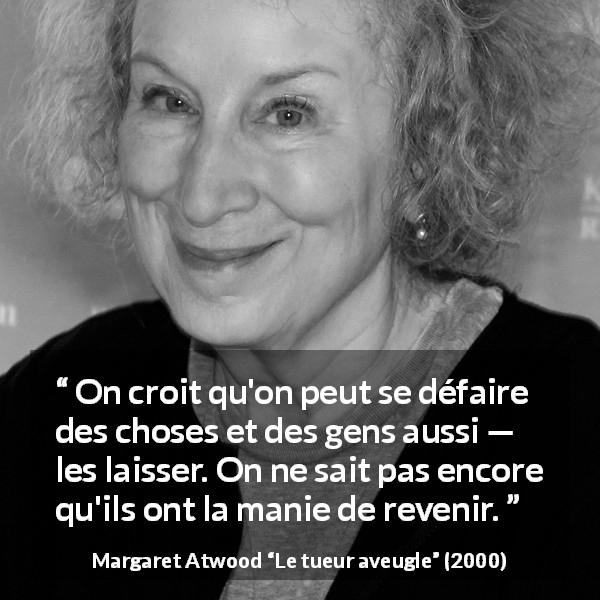 Citation de Margaret Atwood sur l'abandon tirée du tueur aveugle - On croit qu'on peut se défaire des choses et des gens aussi — les laisser. On ne sait pas encore qu'ils ont la manie de revenir.
