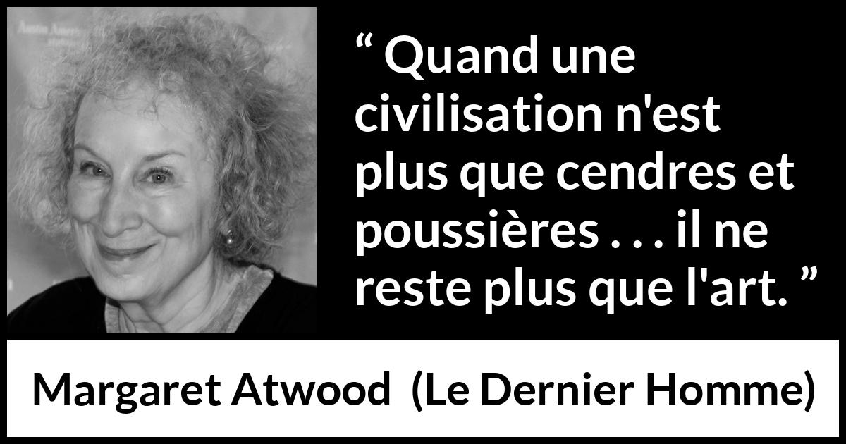 Citation de Margaret Atwood sur l'art tirée du Dernier Homme - Quand une civilisation n'est plus que cendres et poussières . . . il ne reste plus que l'art.