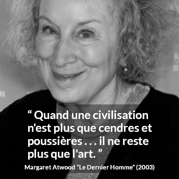 Citation de Margaret Atwood sur l'art tirée du Dernier Homme - Quand une civilisation n'est plus que cendres et poussières . . . il ne reste plus que l'art.