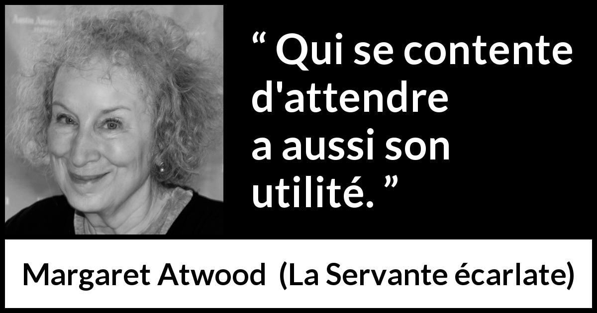 Citation de Margaret Atwood sur l'attente tirée de La Servante écarlate - Qui se contente d'attendre a aussi son utilité.