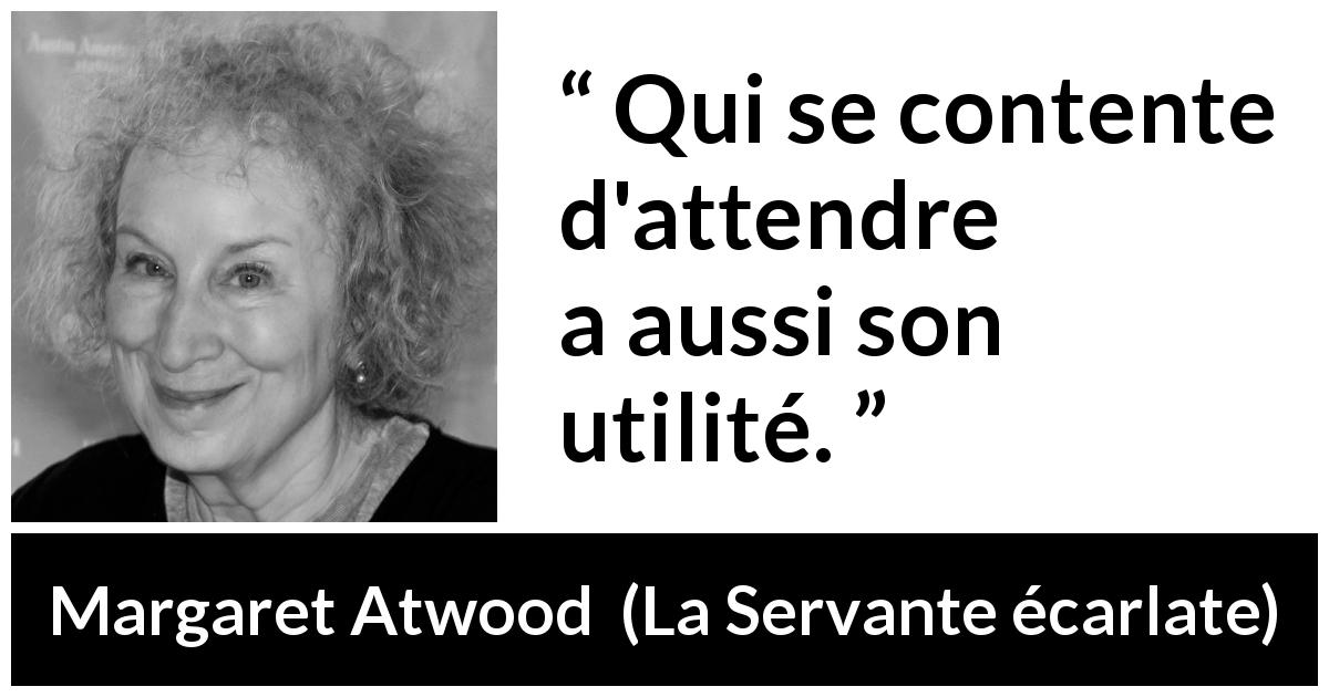 Citation de Margaret Atwood sur l'attente tirée de La Servante écarlate - Qui se contente d'attendre a aussi son utilité.