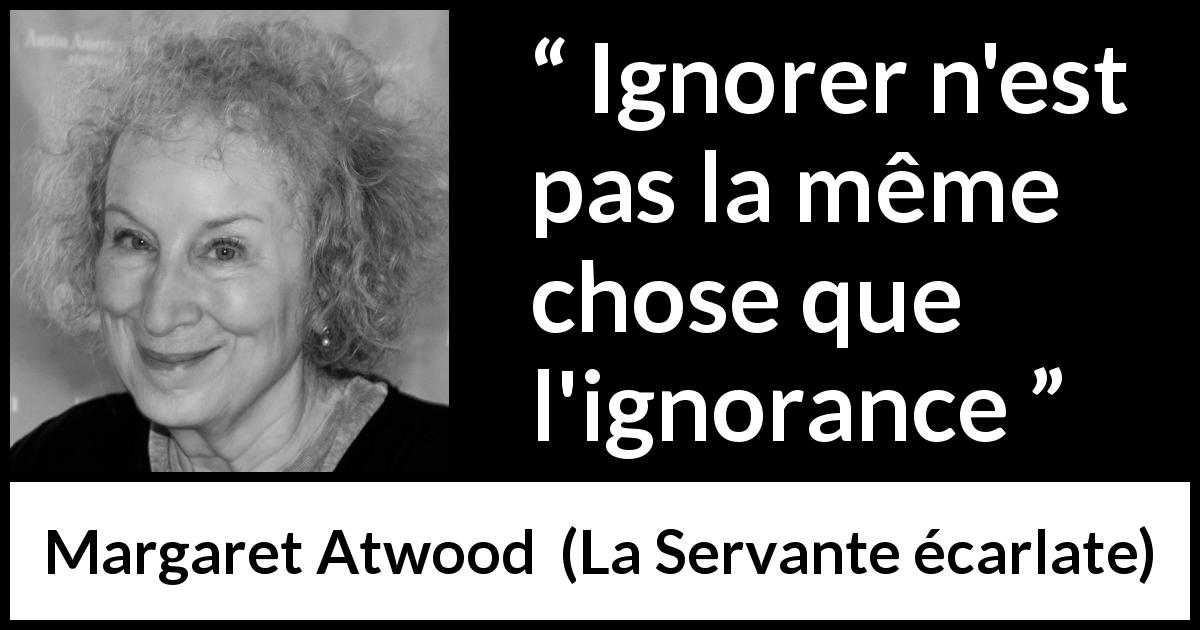 Citation de Margaret Atwood sur l'ignorance tirée de La Servante écarlate - Ignorer n'est pas la même chose que l'ignorance