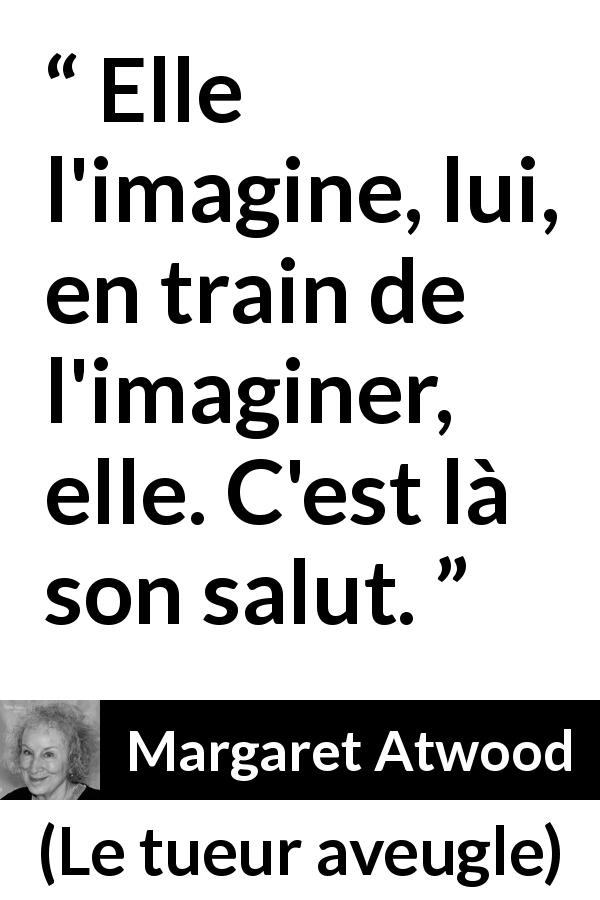 Citation de Margaret Atwood sur l'imagination tirée du tueur aveugle - Elle l'imagine, lui, en train de l'imaginer, elle. C'est là son salut.