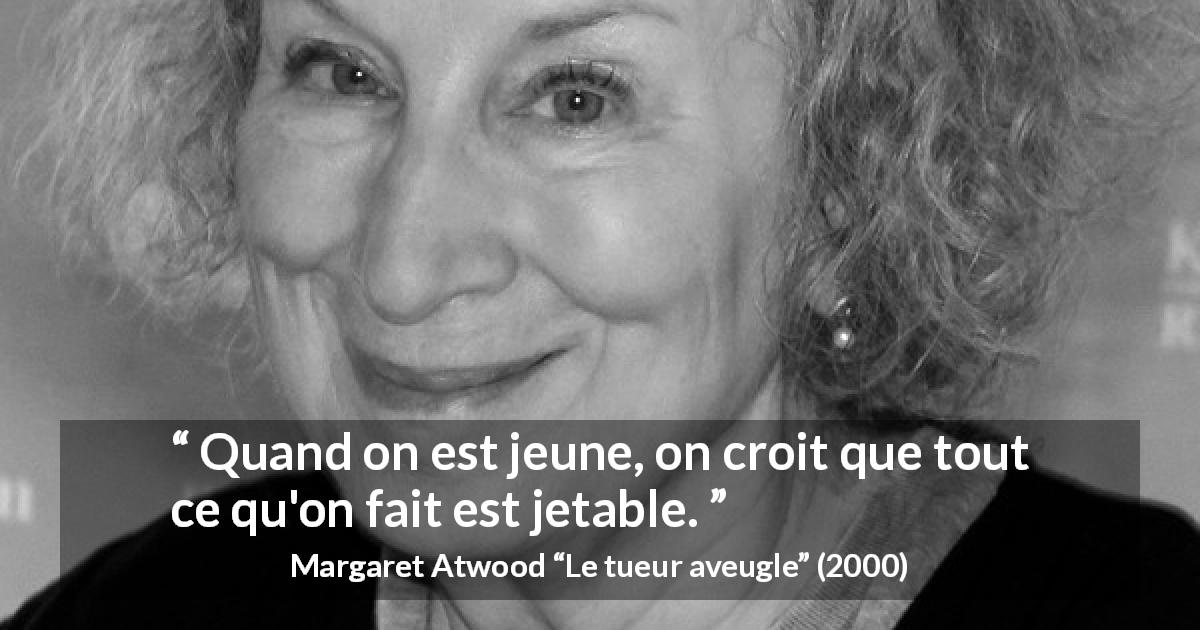 Citation de Margaret Atwood sur la jeunesse tirée du tueur aveugle - Quand on est jeune, on croit que tout ce qu'on fait est jetable.