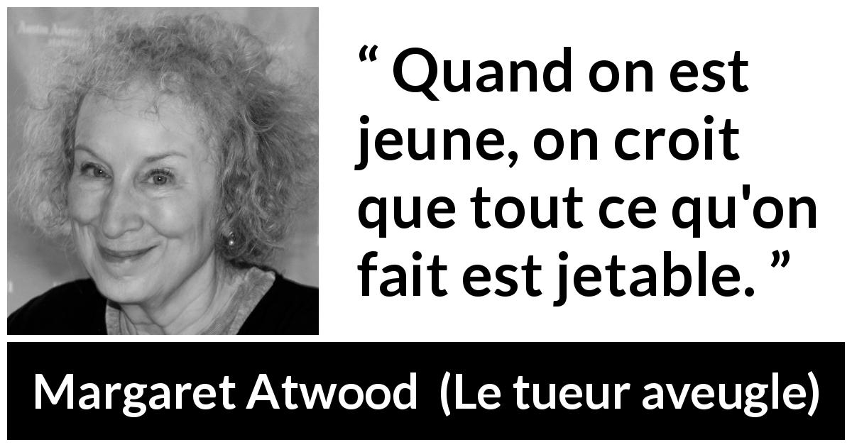 Citation de Margaret Atwood sur la jeunesse tirée du tueur aveugle - Quand on est jeune, on croit que tout ce qu'on fait est jetable.