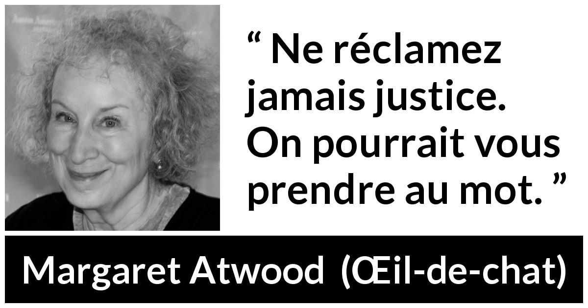 Citation de Margaret Atwood sur la justice tirée de Œil-de-chat - Ne réclamez jamais justice. On pourrait vous prendre au mot.