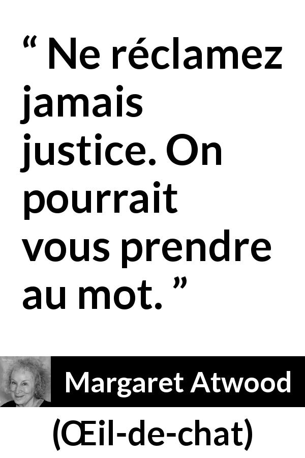 Citation de Margaret Atwood sur la justice tirée de Œil-de-chat - Ne réclamez jamais justice. On pourrait vous prendre au mot.