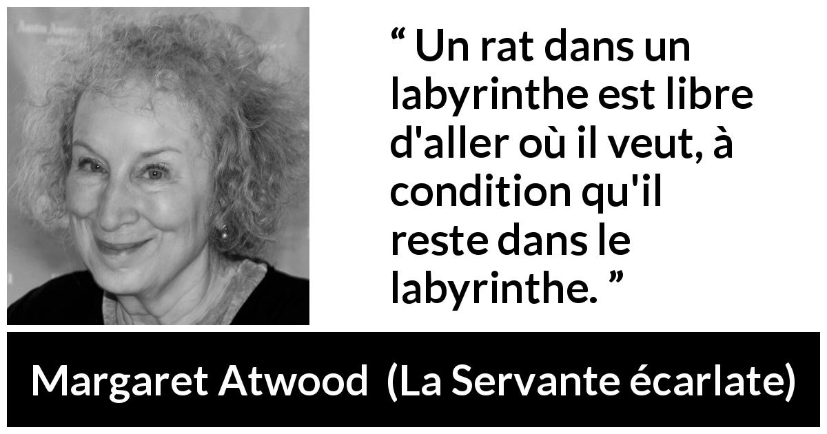 Citation de Margaret Atwood sur la liberté tirée de La Servante écarlate - Un rat dans un labyrinthe est libre d'aller où il veut, à condition qu'il reste dans le labyrinthe.
