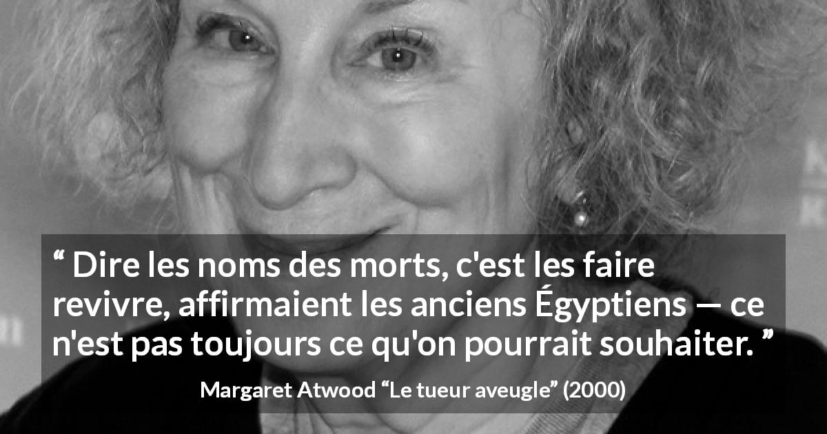 Citation de Margaret Atwood sur la mort tirée du tueur aveugle - Dire les noms des morts, c'est les faire revivre, affirmaient les anciens Égyptiens — ce n'est pas toujours ce qu'on pourrait souhaiter.