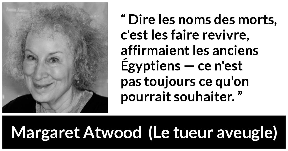 Citation de Margaret Atwood sur la mort tirée du tueur aveugle - Dire les noms des morts, c'est les faire revivre, affirmaient les anciens Égyptiens — ce n'est pas toujours ce qu'on pourrait souhaiter.