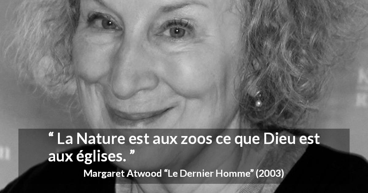 Citation de Margaret Atwood sur la nature tirée du Dernier Homme - La Nature est aux zoos ce que Dieu est aux églises.