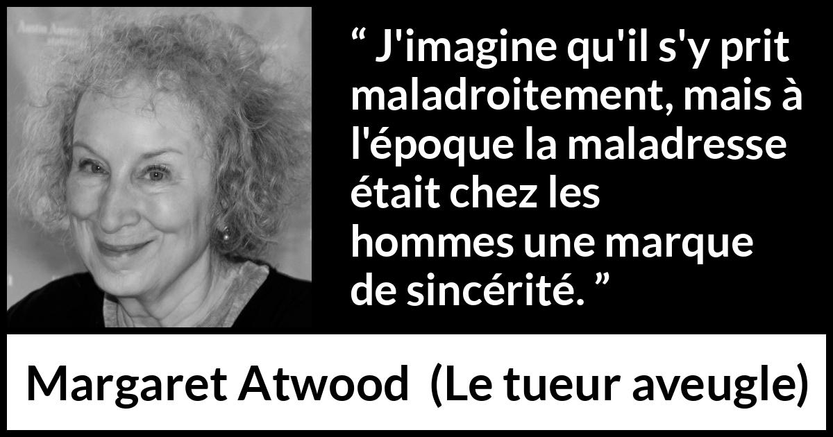Citation de Margaret Atwood sur la sincérité tirée du tueur aveugle - J'imagine qu'il s'y prit maladroitement, mais à l'époque la maladresse était chez les hommes une marque de sincérité.