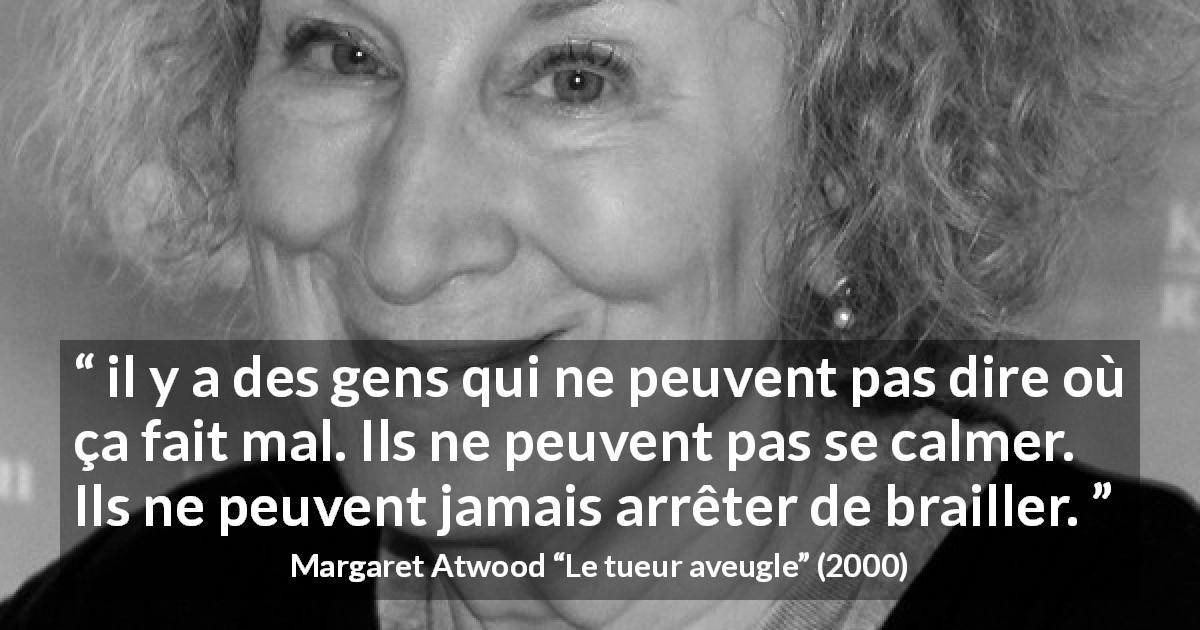 Citation de Margaret Atwood sur la souffrance tirée du tueur aveugle - il y a des gens qui ne peuvent pas dire où ça fait mal. Ils ne peuvent pas se calmer. Ils ne peuvent jamais arrêter de brailler.