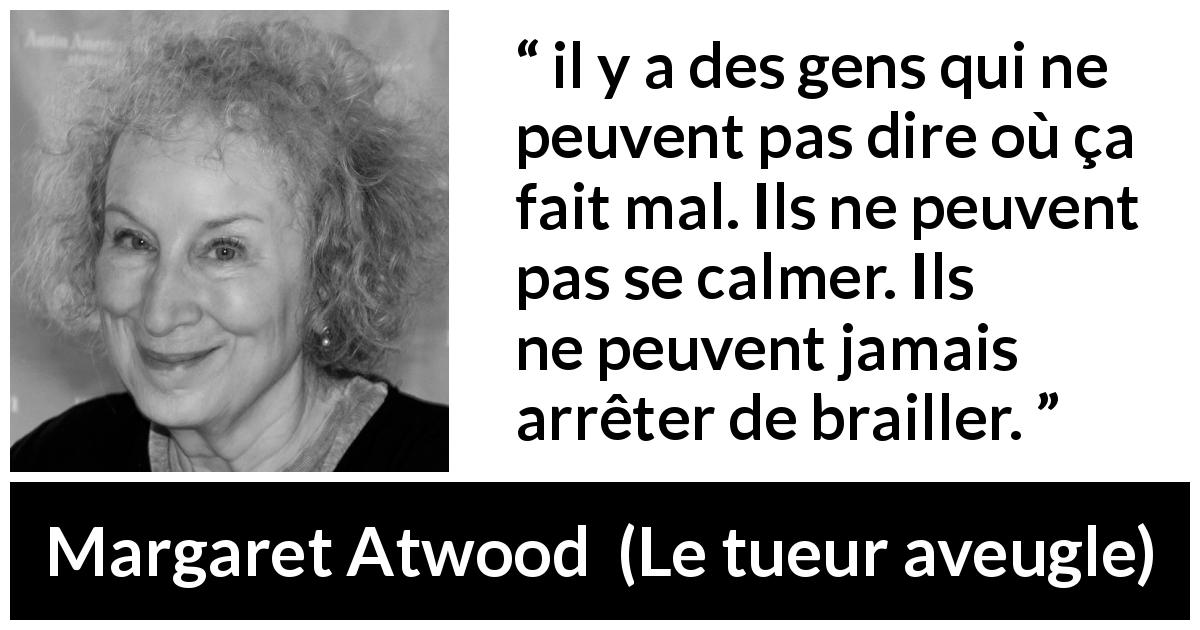 Citation de Margaret Atwood sur la souffrance tirée du tueur aveugle - il y a des gens qui ne peuvent pas dire où ça fait mal. Ils ne peuvent pas se calmer. Ils ne peuvent jamais arrêter de brailler.