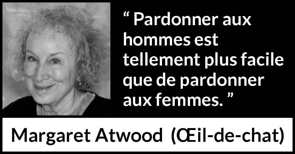 Citation de Margaret Atwood sur le pardon tirée de Œil-de-chat - Pardonner aux hommes est tellement plus facile que de pardonner aux femmes.