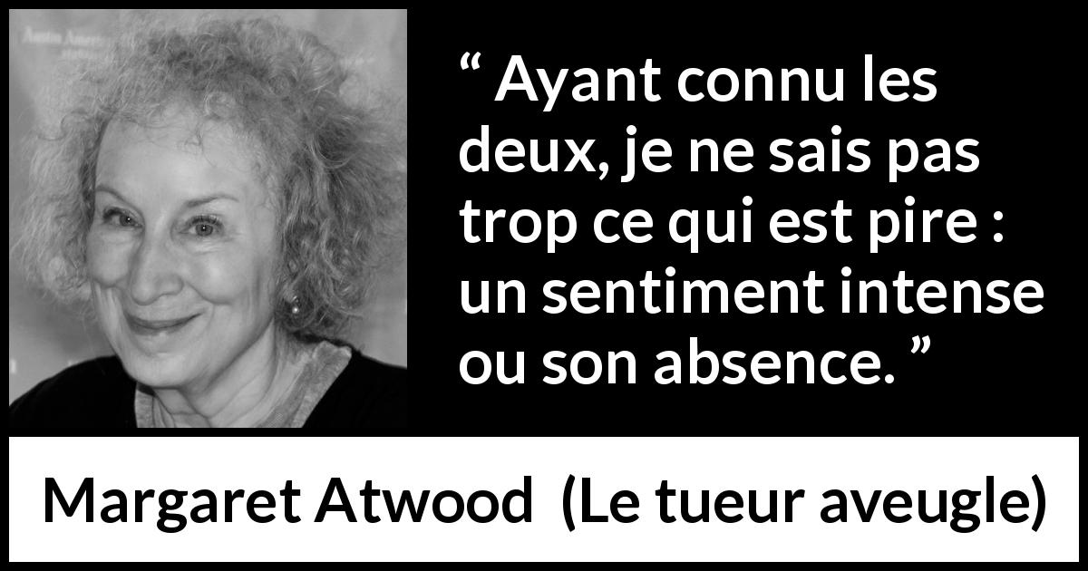Citation de Margaret Atwood sur le sentiment tirée du tueur aveugle - Ayant connu les deux, je ne sais pas trop ce qui est pire : un sentiment intense ou son absence.