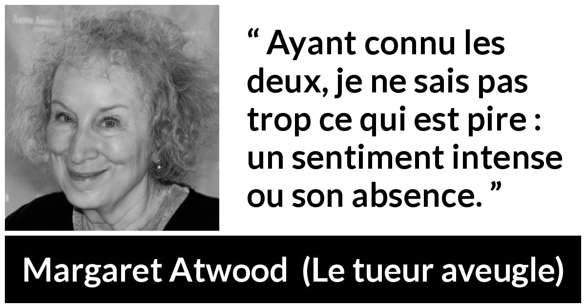 Citation de Margaret Atwood sur le sentiment tirée du tueur aveugle - Ayant connu les deux, je ne sais pas trop ce qui est pire : un sentiment intense ou son absence.