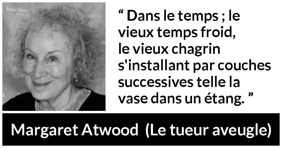 Citation de Margaret Atwood sur le temps tirée du tueur aveugle - Dans le temps ; le vieux temps froid, le vieux chagrin s'installant par couches successives telle la vase dans un étang.
