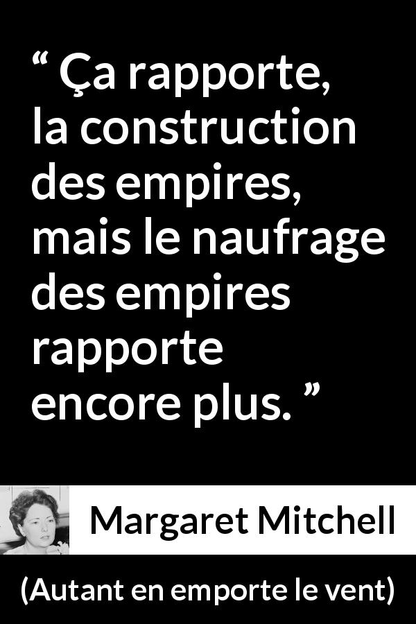 Citation de Margaret Mitchell sur l'effondrement tirée d'Autant en emporte le vent - Ça rapporte, la construction des empires, mais le naufrage des empires rapporte encore plus.