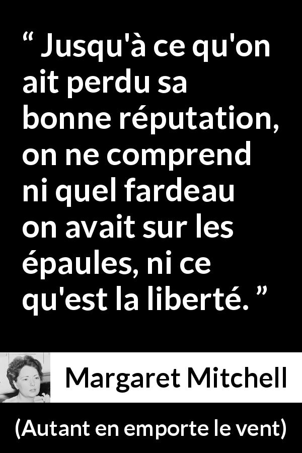 Citation de Margaret Mitchell sur la liberté tirée d'Autant en emporte le vent - Jusqu'à ce qu'on ait perdu sa bonne réputation, on ne comprend ni quel fardeau on avait sur les épaules, ni ce qu'est la liberté.