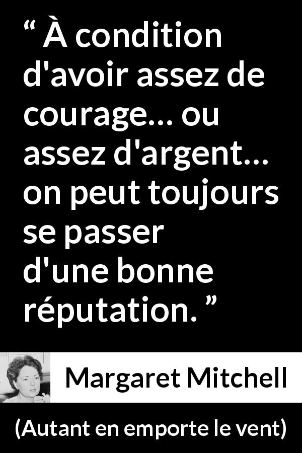 Citation de Margaret Mitchell sur le courage tirée d'Autant en emporte le vent - À condition d'avoir assez de courage… ou assez d'argent… on peut toujours se passer d'une bonne réputation.