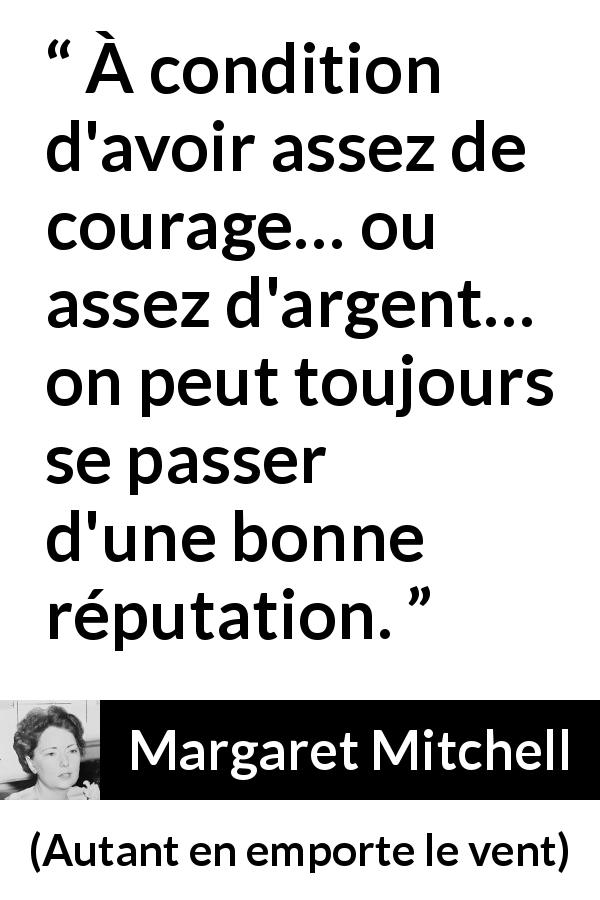 Citation de Margaret Mitchell sur le courage tirée d'Autant en emporte le vent - À condition d'avoir assez de courage… ou assez d'argent… on peut toujours se passer d'une bonne réputation.