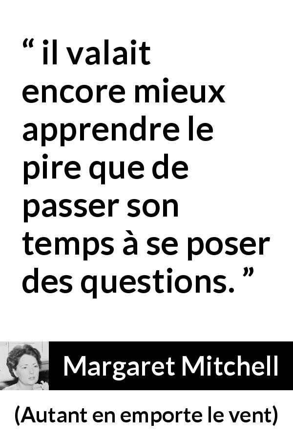 Citation de Margaret Mitchell sur le savoir tirée d'Autant en emporte le vent - il valait encore mieux apprendre le pire que de passer son temps à se poser des questions.