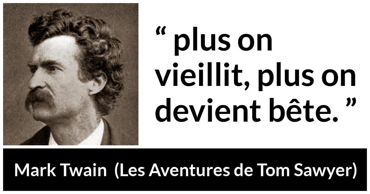 Citation de Mark Twain sur l'âge tirée des Aventures de Tom Sawyer - plus on vieillit, plus on devient bête.