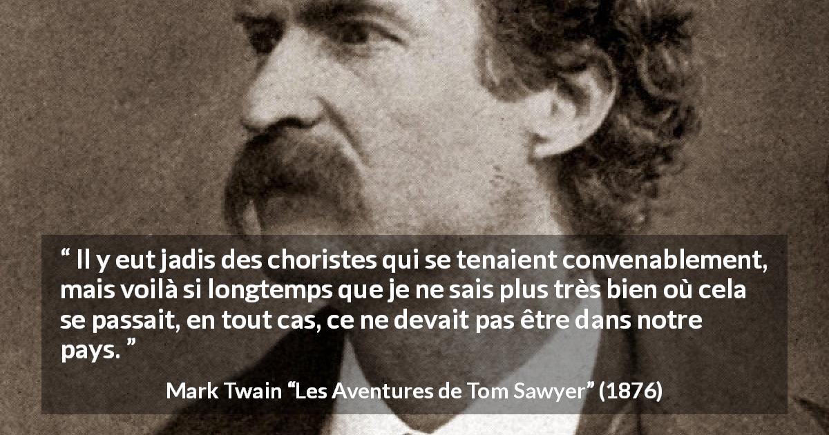 Citation de Mark Twain sur l'église tirée des Aventures de Tom Sawyer - Il y eut jadis des choristes qui se tenaient convenablement, mais voilà si longtemps que je ne sais plus très bien où cela se passait, en tout cas, ce ne devait pas être dans notre pays.
