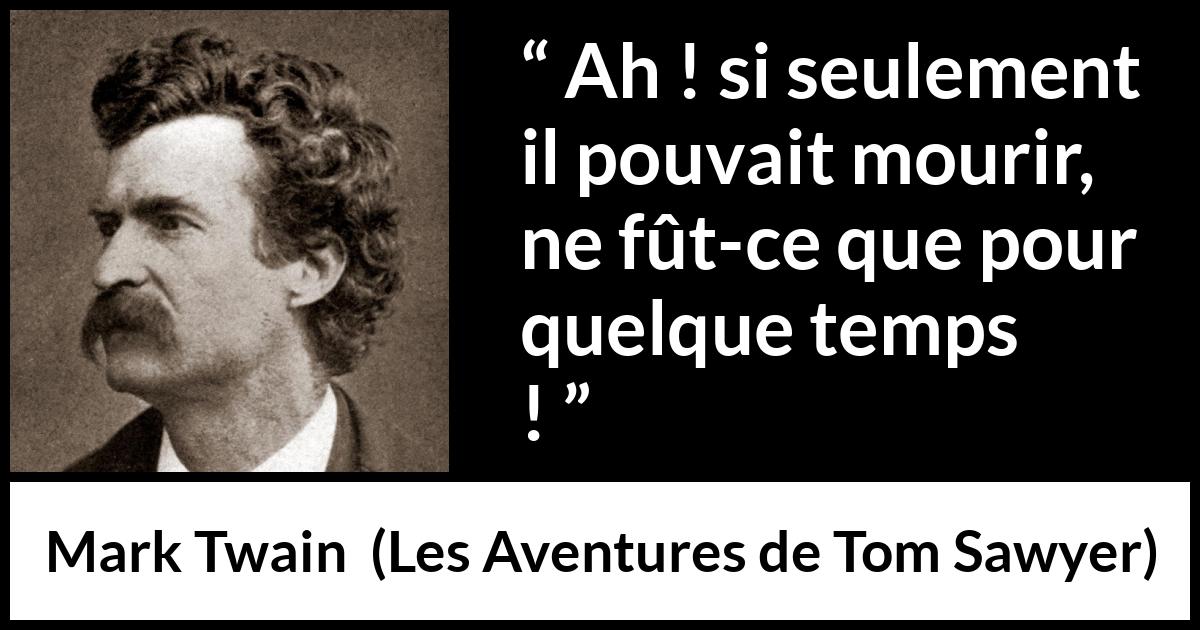 Citation de Mark Twain sur la jeunesse tirée des Aventures de Tom Sawyer - Ah ! si seulement il pouvait mourir, ne fût-ce que pour quelque temps !
