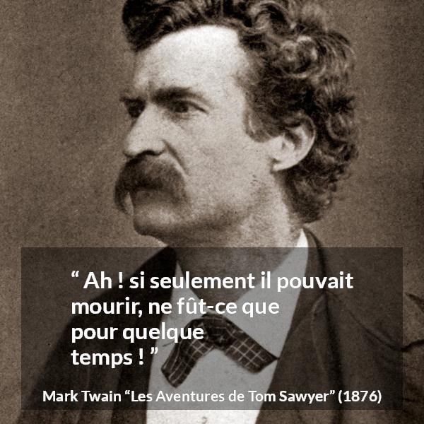 Citation de Mark Twain sur la jeunesse tirée des Aventures de Tom Sawyer - Ah ! si seulement il pouvait mourir, ne fût-ce que pour quelque temps !
