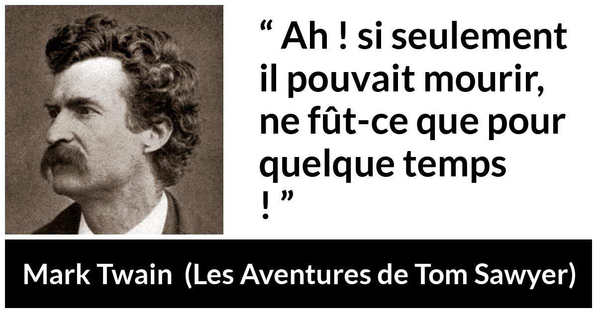 Citation de Mark Twain sur la jeunesse tirée des Aventures de Tom Sawyer - Ah ! si seulement il pouvait mourir, ne fût-ce que pour quelque temps !
