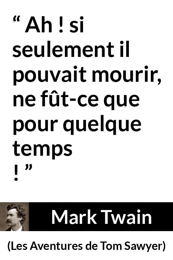 Citation de Mark Twain sur la jeunesse tirée des Aventures de Tom Sawyer - Ah ! si seulement il pouvait mourir, ne fût-ce que pour quelque temps !
