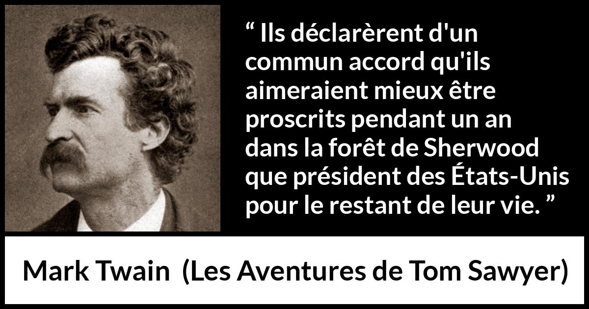 Citation de Mark Twain sur la liberté tirée des Aventures de Tom Sawyer - Ils déclarèrent d'un commun accord qu'ils aimeraient mieux être proscrits pendant un an dans la forêt de Sherwood que président des États-Unis pour le restant de leur vie.