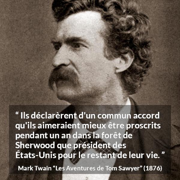 Citation de Mark Twain sur la liberté tirée des Aventures de Tom Sawyer - Ils déclarèrent d'un commun accord qu'ils aimeraient mieux être proscrits pendant un an dans la forêt de Sherwood que président des États-Unis pour le restant de leur vie.