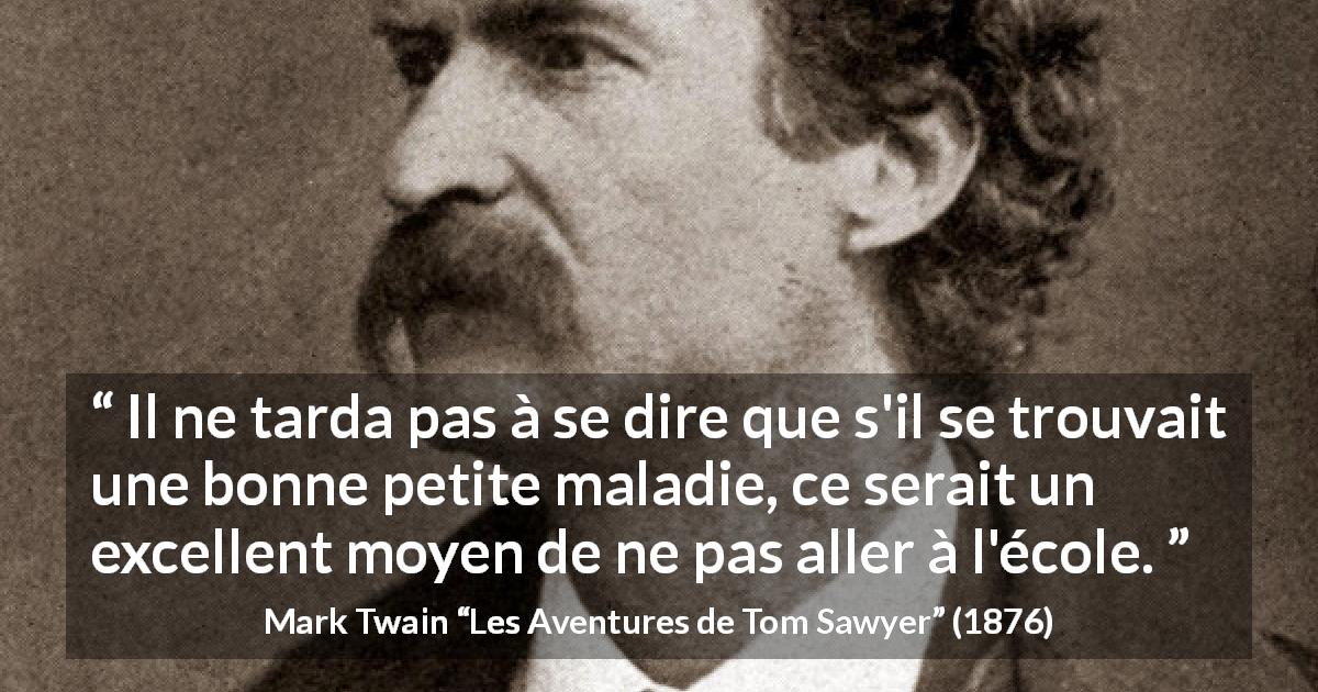 Citation de Mark Twain sur la maladie tirée des Aventures de Tom Sawyer - Il ne tarda pas à se dire que s'il se trouvait une bonne petite maladie, ce serait un excellent moyen de ne pas aller à l'école.