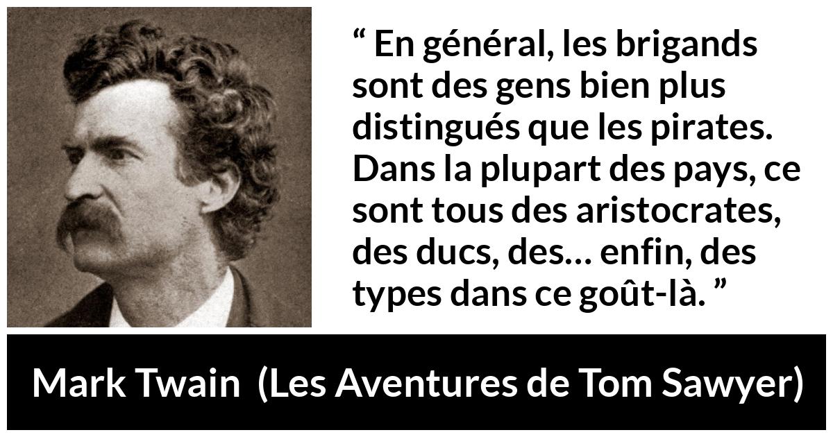 Citation de Mark Twain sur la noblesse tirée des Aventures de Tom Sawyer - En général, les brigands sont des gens bien plus distingués que les pirates. Dans la plupart des pays, ce sont tous des aristocrates, des ducs, des… enfin, des types dans ce goût-là.
