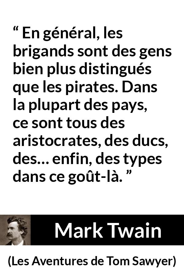 Citation de Mark Twain sur la noblesse tirée des Aventures de Tom Sawyer - En général, les brigands sont des gens bien plus distingués que les pirates. Dans la plupart des pays, ce sont tous des aristocrates, des ducs, des… enfin, des types dans ce goût-là.