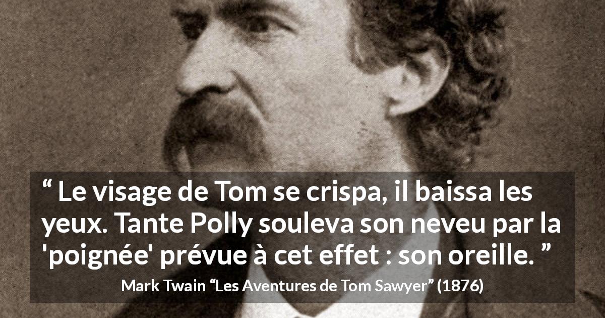 Citation de Mark Twain sur la punition tirée des Aventures de Tom Sawyer - Le visage de Tom se crispa, il baissa les yeux. Tante Polly souleva son neveu par la 'poignée' prévue à cet effet : son oreille.