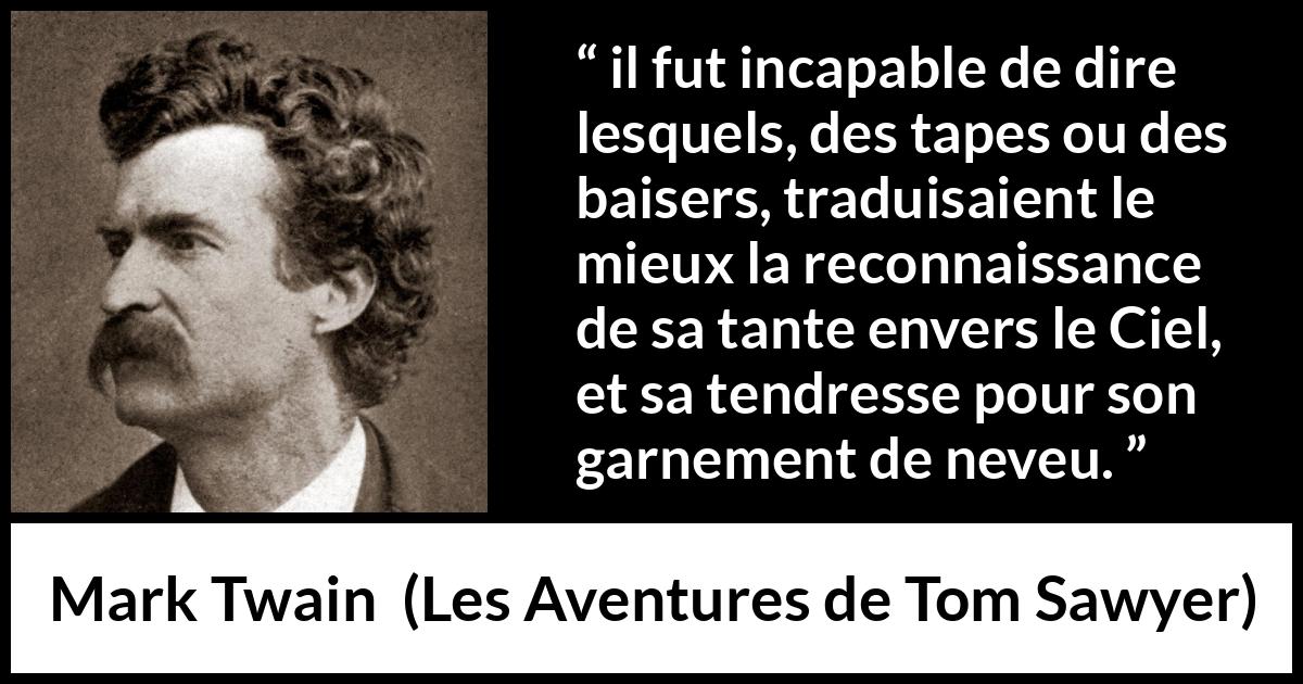 Citation de Mark Twain sur la tendresse tirée des Aventures de Tom Sawyer - il fut incapable de dire lesquels, des tapes ou des baisers, traduisaient le mieux la reconnaissance de sa tante envers le Ciel, et sa tendresse pour son garnement de neveu.