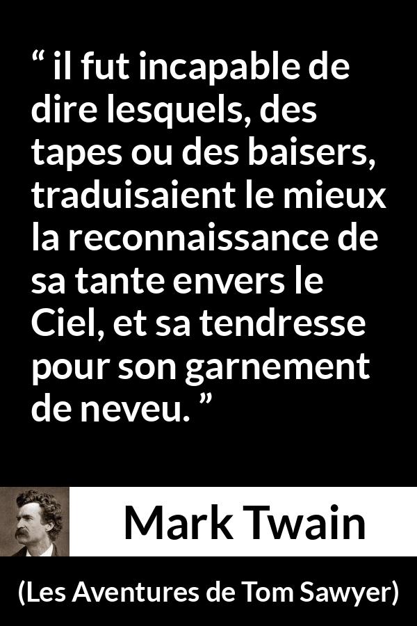 Citation de Mark Twain sur la tendresse tirée des Aventures de Tom Sawyer - il fut incapable de dire lesquels, des tapes ou des baisers, traduisaient le mieux la reconnaissance de sa tante envers le Ciel, et sa tendresse pour son garnement de neveu.