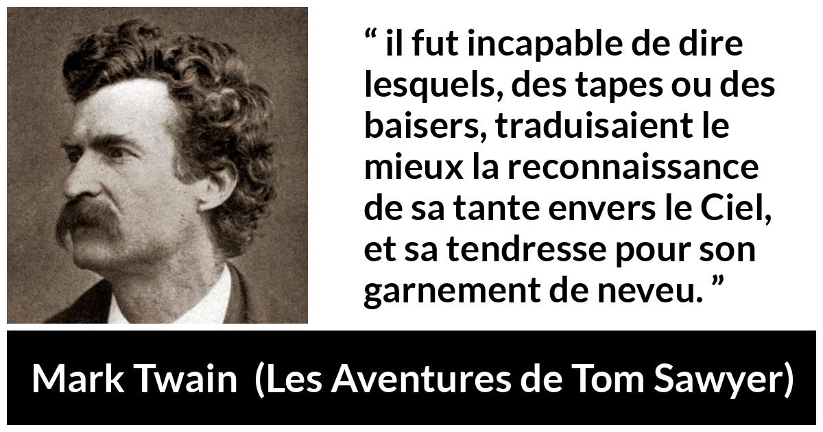 Citation de Mark Twain sur la tendresse tirée des Aventures de Tom Sawyer - il fut incapable de dire lesquels, des tapes ou des baisers, traduisaient le mieux la reconnaissance de sa tante envers le Ciel, et sa tendresse pour son garnement de neveu.