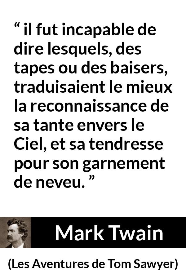 Citation de Mark Twain sur la tendresse tirée des Aventures de Tom Sawyer - il fut incapable de dire lesquels, des tapes ou des baisers, traduisaient le mieux la reconnaissance de sa tante envers le Ciel, et sa tendresse pour son garnement de neveu.