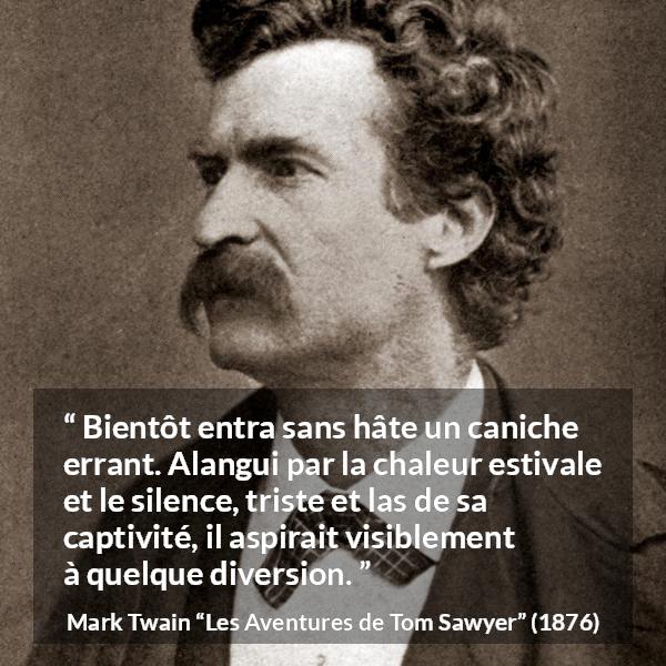 Citation de Mark Twain sur le chien tirée des Aventures de Tom Sawyer - Bientôt entra sans hâte un caniche errant. Alangui par la chaleur estivale et le silence, triste et las de sa captivité, il aspirait visiblement à quelque diversion.