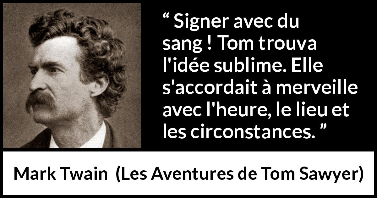 Citation de Mark Twain sur le sang tirée des Aventures de Tom Sawyer - Signer avec du sang ! Tom trouva l'idée sublime. Elle s'accordait à merveille avec l'heure, le lieu et les circonstances.