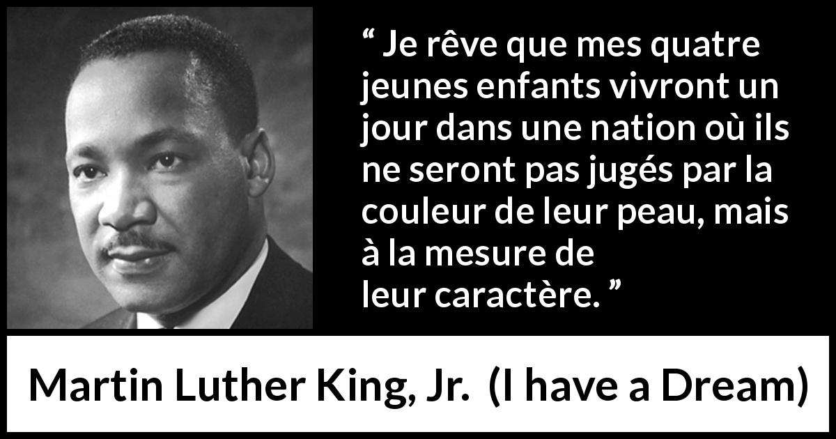 Citation de Martin Luther King, Jr. sur l'égalité tirée d'I have a Dream - Je rêve que mes quatre jeunes enfants vivront un jour dans une nation où ils ne seront pas jugés par la couleur de leur peau, mais à la mesure de leur caractère.