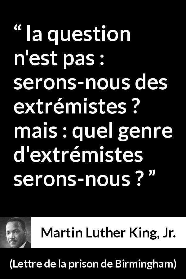 Citation de Martin Luther King, Jr. sur l'extrémisme tirée de Lettre de la prison de Birmingham - la question n'est pas : serons-nous des extrémistes ? mais : quel genre d'extrémistes serons-nous ?